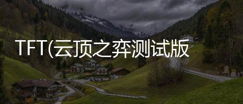 TFT(云顶之弈测试版安装)