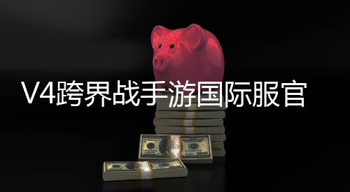 V4跨界战手游国际服官方版