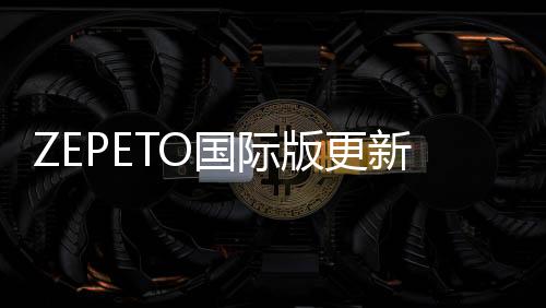 ZEPETO国际版更新