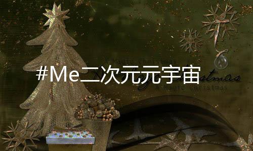 #Me二次元元宇宙