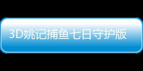 3D姚记捕鱼七日守护版