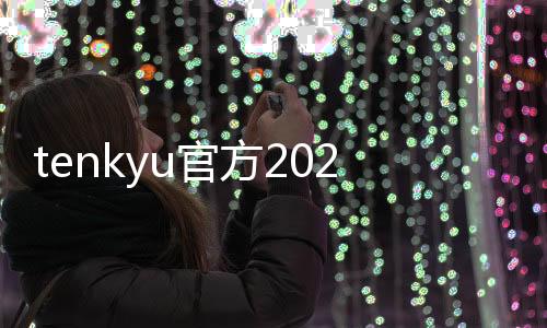 tenkyu官方2024